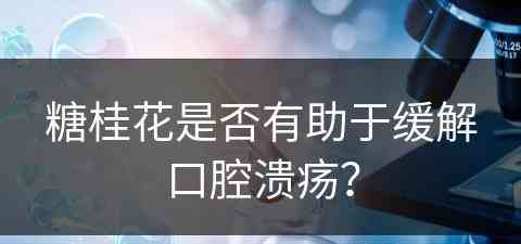 糖桂花是否有助于缓解口腔溃疡？